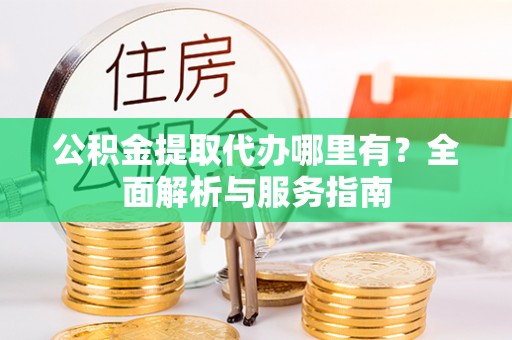 苍梧公积金提取代办哪里有？全面解析与服务指南