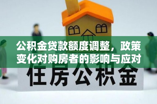 苍梧公积金贷款额度调整，政策变化对购房者的影响与应对策略