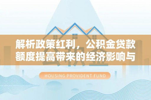 苍梧解析政策红利，公积金贷款额度提高带来的经济影响与生活改变