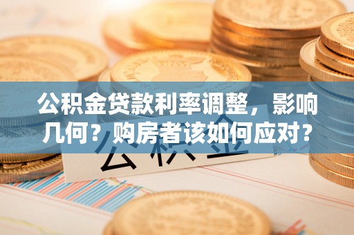 苍梧公积金贷款利率调整，影响几何？购房者该如何应对？