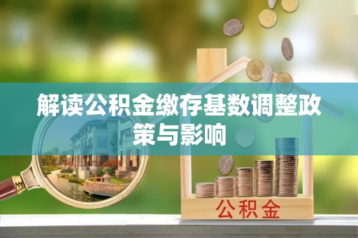 苍梧解读公积金缴存基数调整政策与影响