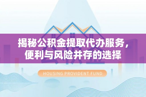 苍梧揭秘公积金提取代办服务，便利与风险并存的选择