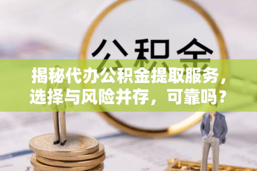 苍梧揭秘代办公积金提取服务，选择与风险并存，可靠吗？
