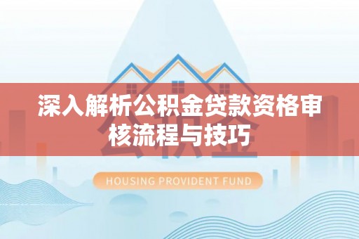 苍梧深入解析公积金贷款资格审核流程与技巧