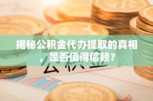 苍梧揭秘公积金代办提取的真相，是否值得信赖？