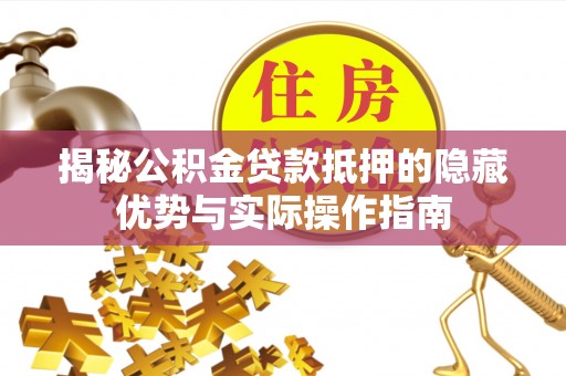 苍梧揭秘公积金贷款抵押的隐藏优势与实际操作指南