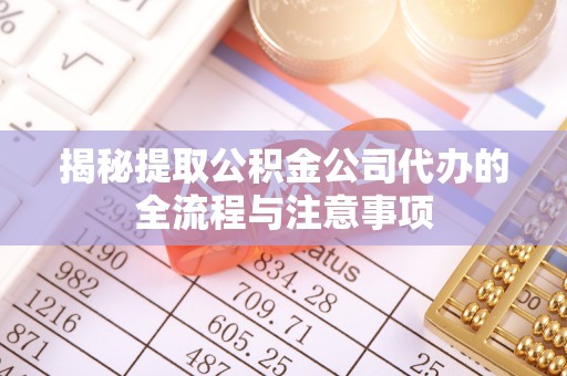 苍梧揭秘提取公积金公司代办的全流程与注意事项
