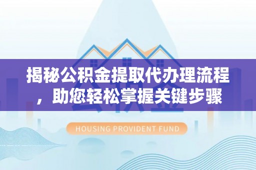 苍梧揭秘公积金提取代办理流程，助您轻松掌握关键步骤