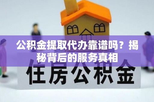 苍梧公积金提取代办靠谱吗？揭秘背后的服务真相
