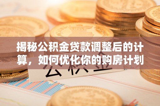 苍梧揭秘公积金贷款调整后的计算，如何优化你的购房计划