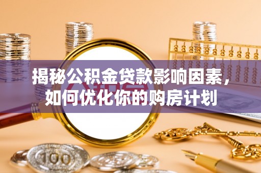 苍梧揭秘公积金贷款影响因素，如何优化你的购房计划
