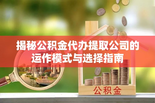 苍梧揭秘公积金代办提取公司的运作模式与选择指南