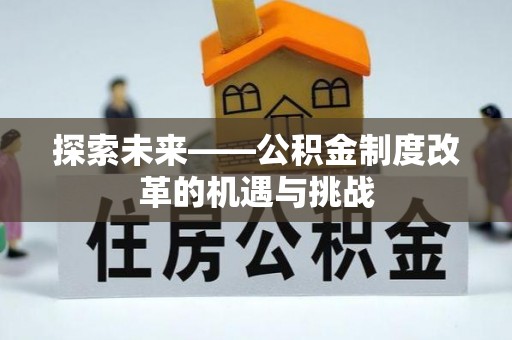 苍梧探索未来——公积金制度改革的机遇与挑战