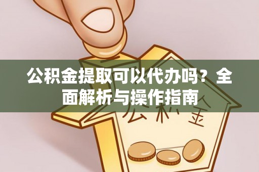苍梧公积金提取可以代办吗？全面解析与操作指南