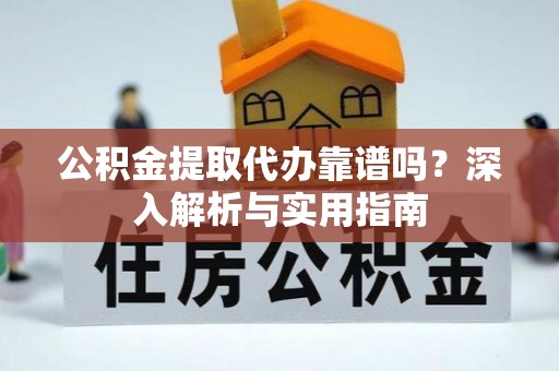 苍梧公积金提取代办靠谱吗？深入解析与实用指南