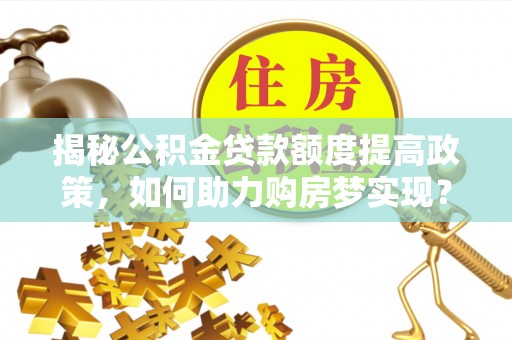 苍梧揭秘公积金贷款额度提高政策，如何助力购房梦实现？