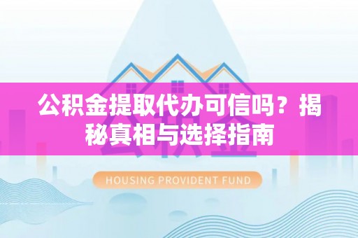 苍梧公积金提取代办可信吗？揭秘真相与选择指南