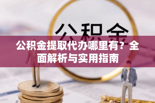 苍梧公积金提取代办哪里有？全面解析与实用指南