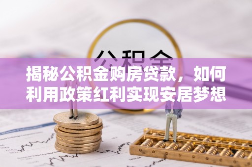 苍梧揭秘公积金购房贷款，如何利用政策红利实现安居梦想
