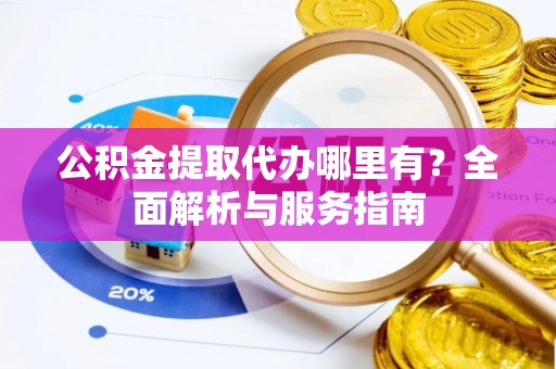 苍梧公积金提取代办哪里有？全面解析与服务指南