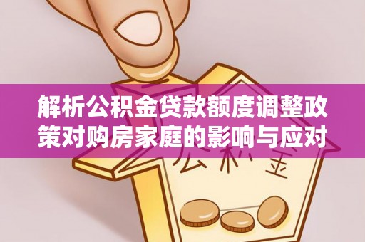 苍梧解析公积金贷款额度调整政策对购房家庭的影响与应对策略