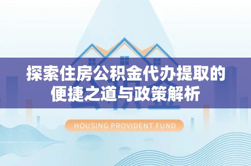 苍梧探索住房公积金代办提取的便捷之道与政策解析