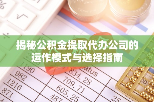 苍梧揭秘公积金提取代办公司的运作模式与选择指南