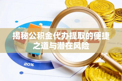 苍梧揭秘公积金代办提取的便捷之道与潜在风险
