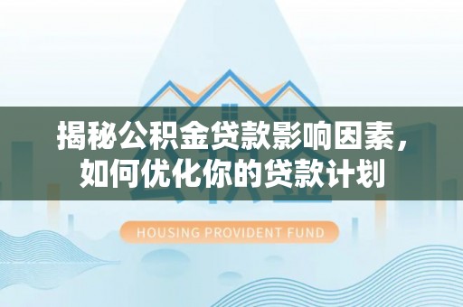 苍梧揭秘公积金贷款影响因素，如何优化你的贷款计划