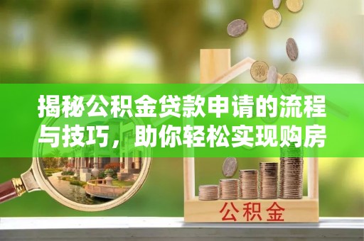 苍梧揭秘公积金贷款申请的流程与技巧，助你轻松实现购房梦