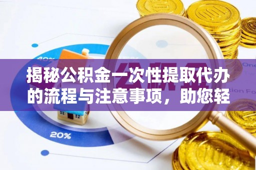 苍梧揭秘公积金一次性提取代办的流程与注意事项，助您轻松搞定财务规划