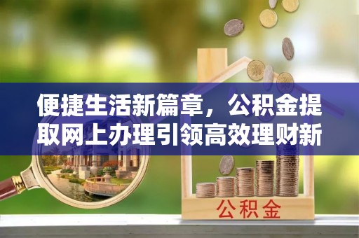 苍梧便捷生活新篇章，公积金提取网上办理引领高效理财新趋势