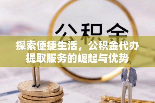 苍梧探索便捷生活，公积金代办提取服务的崛起与优势