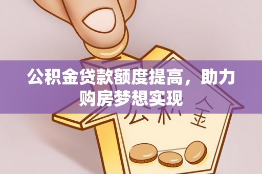 苍梧公积金贷款额度提高，助力购房梦想实现