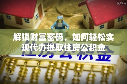 苍梧解锁财富密码，如何轻松实现代办提取住房公积金