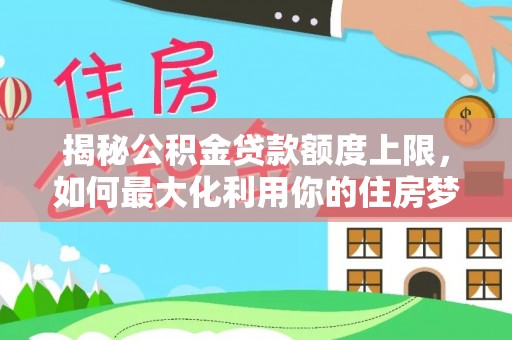 苍梧揭秘公积金贷款额度上限，如何最大化利用你的住房梦？