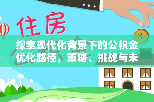 苍梧探索现代化背景下的公积金优化路径，策略、挑战与未来展望