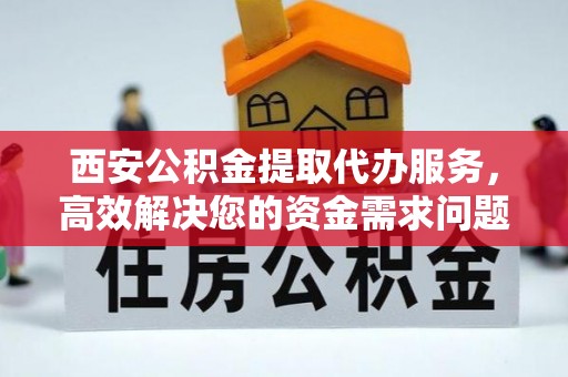 苍梧西安公积金提取代办服务，高效解决您的资金需求问题