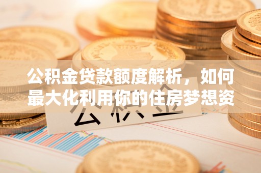 苍梧公积金贷款额度解析，如何最大化利用你的住房梦想资金
