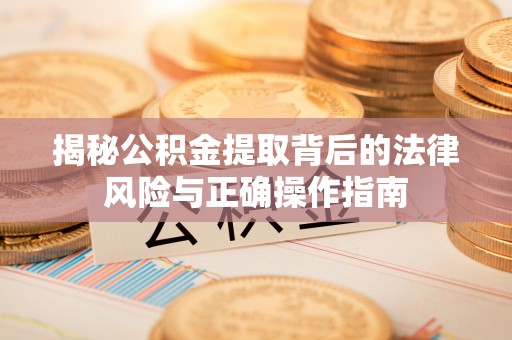 苍梧揭秘公积金提取背后的法律风险与正确操作指南