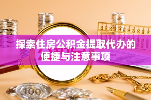 苍梧探索住房公积金提取代办的便捷与注意事项