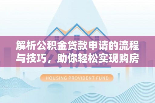苍梧解析公积金贷款申请的流程与技巧，助你轻松实现购房梦想