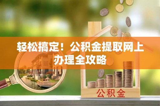 苍梧轻松搞定！公积金提取网上办理全攻略