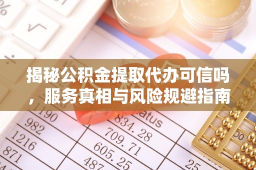 苍梧揭秘公积金提取代办可信吗，服务真相与风险规避指南