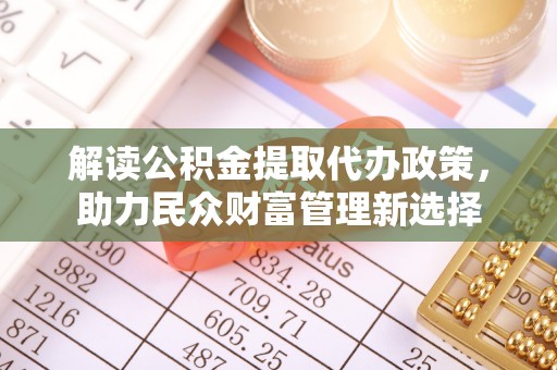苍梧解读公积金提取代办政策，助力民众财富管理新选择