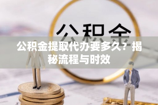 苍梧公积金提取代办要多久？揭秘流程与时效