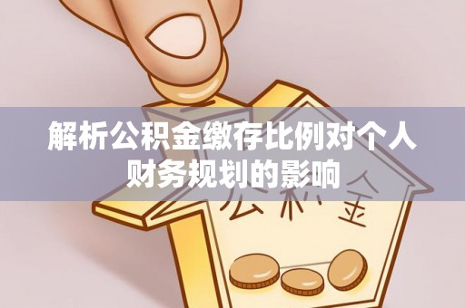 苍梧解析公积金缴存比例对个人财务规划的影响