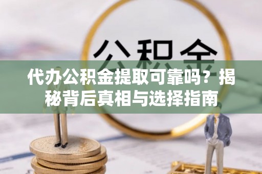 苍梧代办公积金提取可靠吗？揭秘背后真相与选择指南