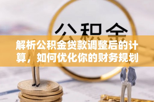 苍梧解析公积金贷款调整后的计算，如何优化你的财务规划