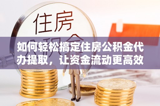 苍梧如何轻松搞定住房公积金代办提取，让资金流动更高效